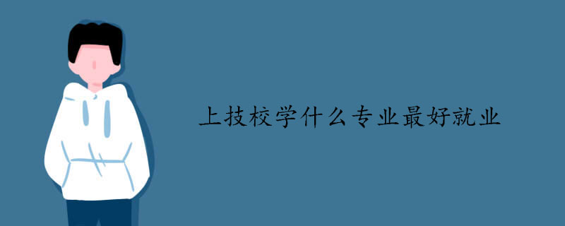 上技校學(xué)什么專(zhuān)業(yè)最好就業(yè)