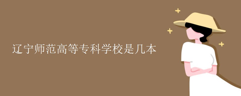 遼寧師范高等?？茖W(xué)校是幾本