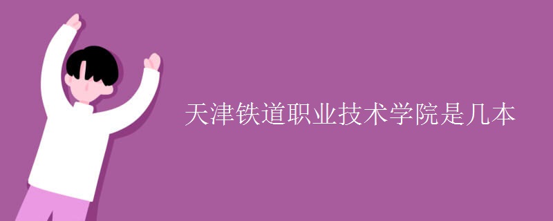 天津鐵道職業(yè)技術學院是幾本