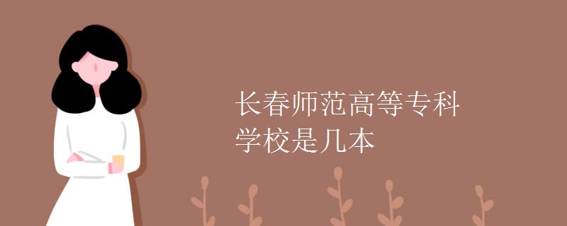 長(zhǎng)春師范高等專(zhuān)科學(xué)校是幾本