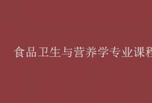 教育資訊:食品衛(wèi)生與營養(yǎng)學專業(yè)課程有哪些