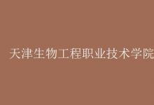 教育資訊：天津生物工程職業(yè)技術學院是幾本