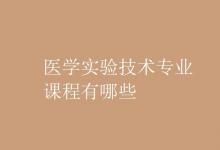 教育資訊：醫(yī)學(xué)實(shí)驗(yàn)技術(shù)專(zhuān)業(yè)課程有哪些