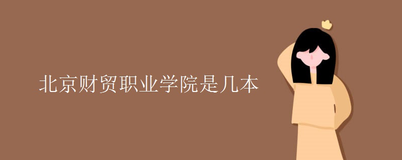 北京財貿(mào)職業(yè)學院是幾本