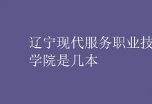 教育資訊：遼寧現(xiàn)代服務(wù)職業(yè)技術(shù)學院是幾本