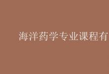 教育資訊：海洋藥學(xué)專(zhuān)業(yè)課程有哪些