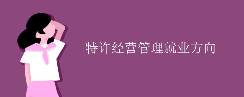 特許經(jīng)營(yíng)管理就業(yè)方向