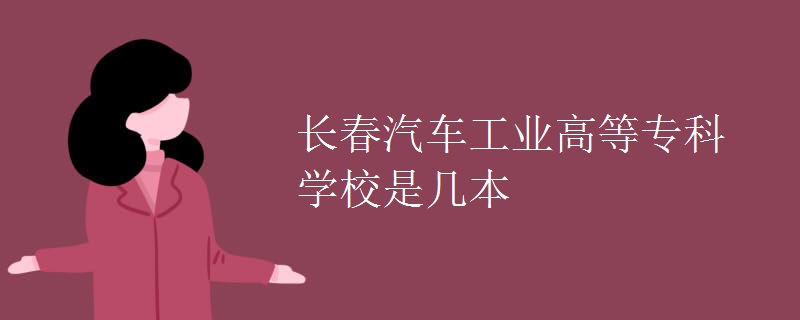 長(zhǎng)春汽車工業(yè)高等?？茖W(xué)校是幾本