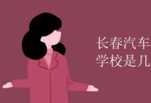 教育資訊：長(zhǎng)春汽車(chē)工業(yè)高等專(zhuān)科學(xué)校是幾本