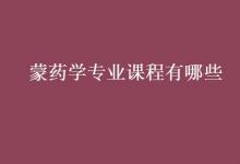 教育資訊：蒙藥學專業(yè)課程有哪些