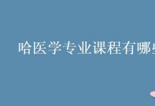 教育資訊:哈醫(yī)學專業(yè)課程有哪些