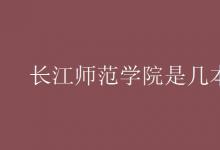 教育資訊：長江師范學(xué)院是幾本?