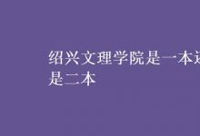 教育資訊:紹興文理學(xué)院是一本還是二本