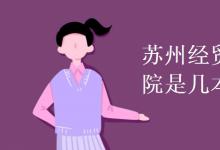 教育資訊：蘇州經(jīng)貿(mào)職業(yè)技術(shù)學院是幾本