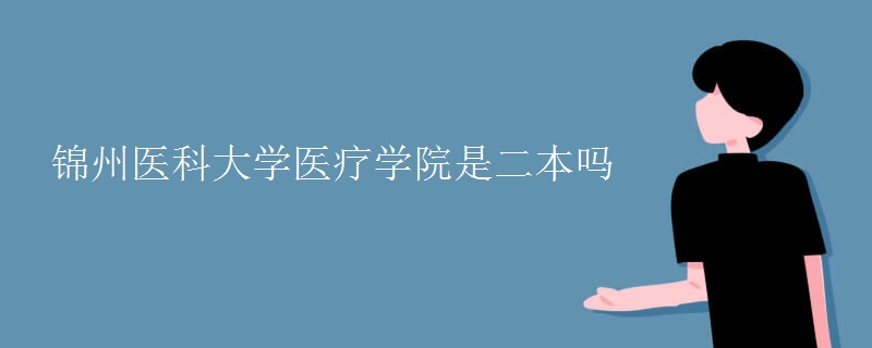 錦州醫(yī)科大學醫(yī)療學院是二本嗎