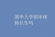 教育資訊:清華大學(xué)招冰球特長(zhǎng)生嗎