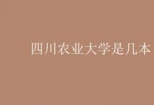 教育資訊：四川農(nóng)業(yè)大學(xué)是幾本