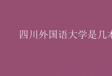 教育資訊:四川外國(guó)語(yǔ)大學(xué)是幾本