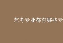 教育資訊：藝考專(zhuān)業(yè)都有哪些專(zhuān)業(yè)