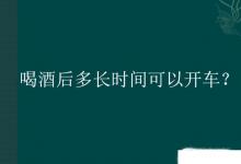 日常生活：喝酒后多長時間可以開車