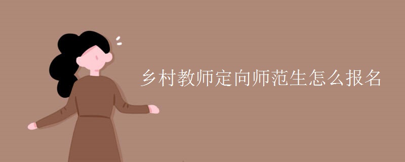 鄉(xiāng)村教師定向師范生怎么報(bào)名