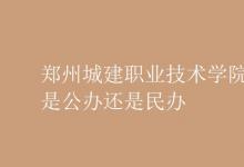 教育資訊：鄭州城建職業(yè)技術學院是公辦還是民辦
