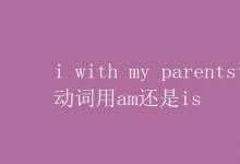 教育資訊：i with my parents謂語動(dòng)詞用am還是is