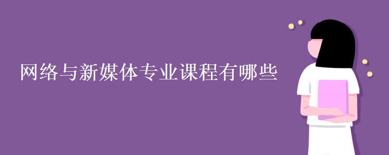 網(wǎng)絡與新媒體專業(yè)課程有哪些