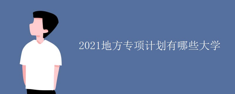 2021地方專項(xiàng)計劃有哪些大學(xué)