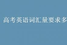 教育資訊:高考英語(yǔ)詞匯量要求多少