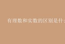 教育資訊:有理數(shù)和實數(shù)的區(qū)別是什么