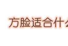 日常生活:方臉型適合什么發(fā)型
