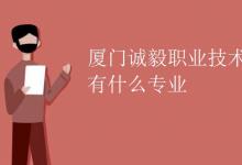 教育資訊:廈門誠毅職業(yè)技術(shù)學(xué)校有什么專業(yè)