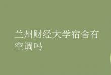 教育資訊:蘭州財經(jīng)大學(xué)宿舍有空調(diào)嗎