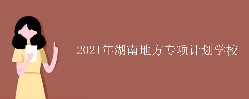 2021年湖南地方專項(xiàng)計(jì)劃學(xué)校
