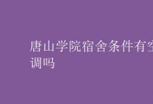 教育資訊：唐山學(xué)院宿舍條件有空調(diào)嗎