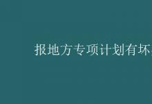 教育資訊:報(bào)地方專(zhuān)項(xiàng)計(jì)劃有壞處嗎