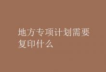 教育資訊：地方專項(xiàng)計(jì)劃需要復(fù)印什么