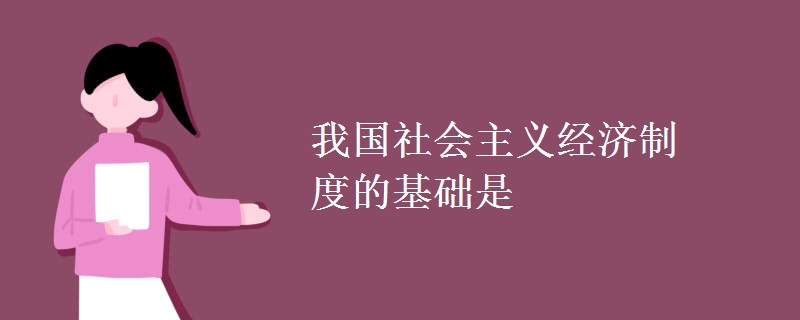 我國社會(huì)主義經(jīng)濟(jì)制度的基礎(chǔ)是