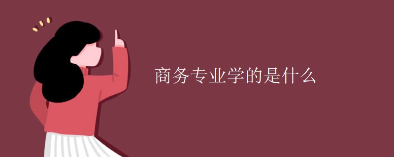 商務(wù)專業(yè)學的是什么