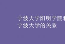 教育資訊：寧波大學(xué)陽(yáng)明學(xué)院和寧波大學(xué)的關(guān)系