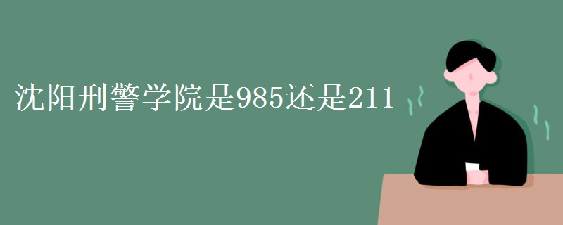 沈陽刑警學院是985還是211