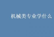 教育資訊:機(jī)械類專業(yè)學(xué)什么