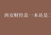 教育資訊:西安財經(jīng)是一本還是二本