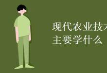 教育資訊:現(xiàn)代農(nóng)業(yè)技術(shù)專業(yè)主要學(xué)什么