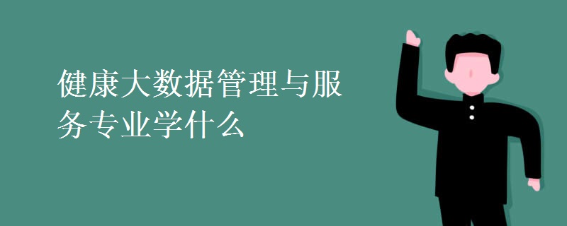 健康大數(shù)據(jù)管理與服務(wù)專(zhuān)業(yè)學(xué)什么