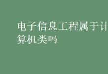 教育資訊：電子信息工程屬于計(jì)算機(jī)類嗎