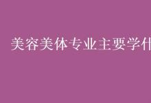 教育資訊：美容美體專業(yè)主要學什么