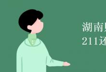 教育資訊:湖南財(cái)經(jīng)大學(xué)是211還是985