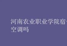 教育資訊:河南農(nóng)業(yè)職業(yè)學(xué)院宿舍有空調(diào)嗎